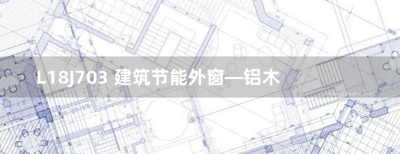  L18J703 建筑节能外窗—铝木复合窗